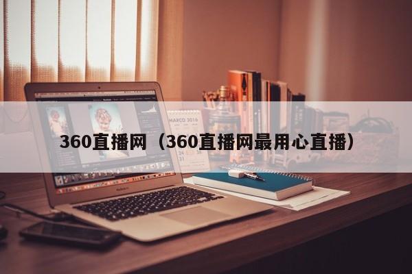 360直播网（360直播网最用心直播）
