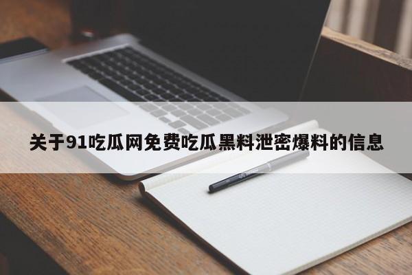 关于91吃瓜网免费吃瓜黑料泄密爆料的信息