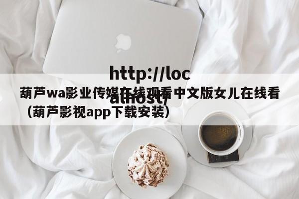 葫芦wa影业传媒在线观看中文版女儿在线看（葫芦影视app下载安装）