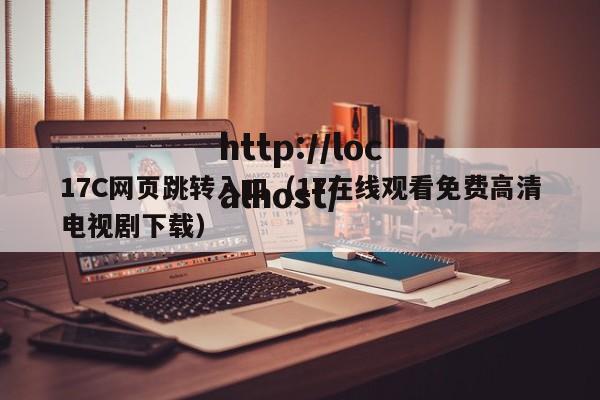 17C网页跳转入口（17在线观看免费高清电视剧下载）