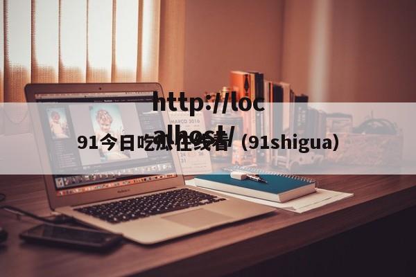 91今日吃瓜在线看（91shigua）